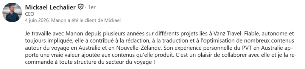 Avis client de Mickael Lechalier, CEO de Vanz Travel, recommandant Manon Le Roux pour ses compétences en rédaction web SEO, traduction anglais-français et création de contenus voyage sur l'Australie et la Nouvelle-Zélande.